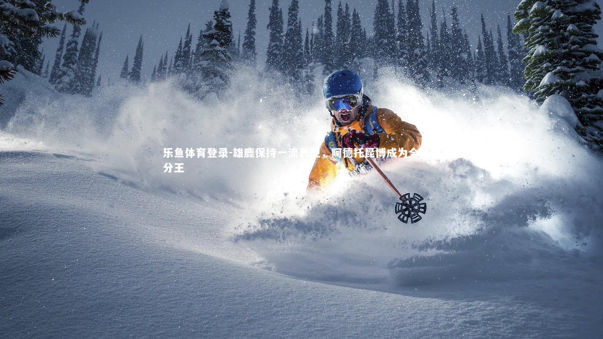 乐鱼体育登录-雄鹿保持一流表现，阿德托昆博成为全队得分王