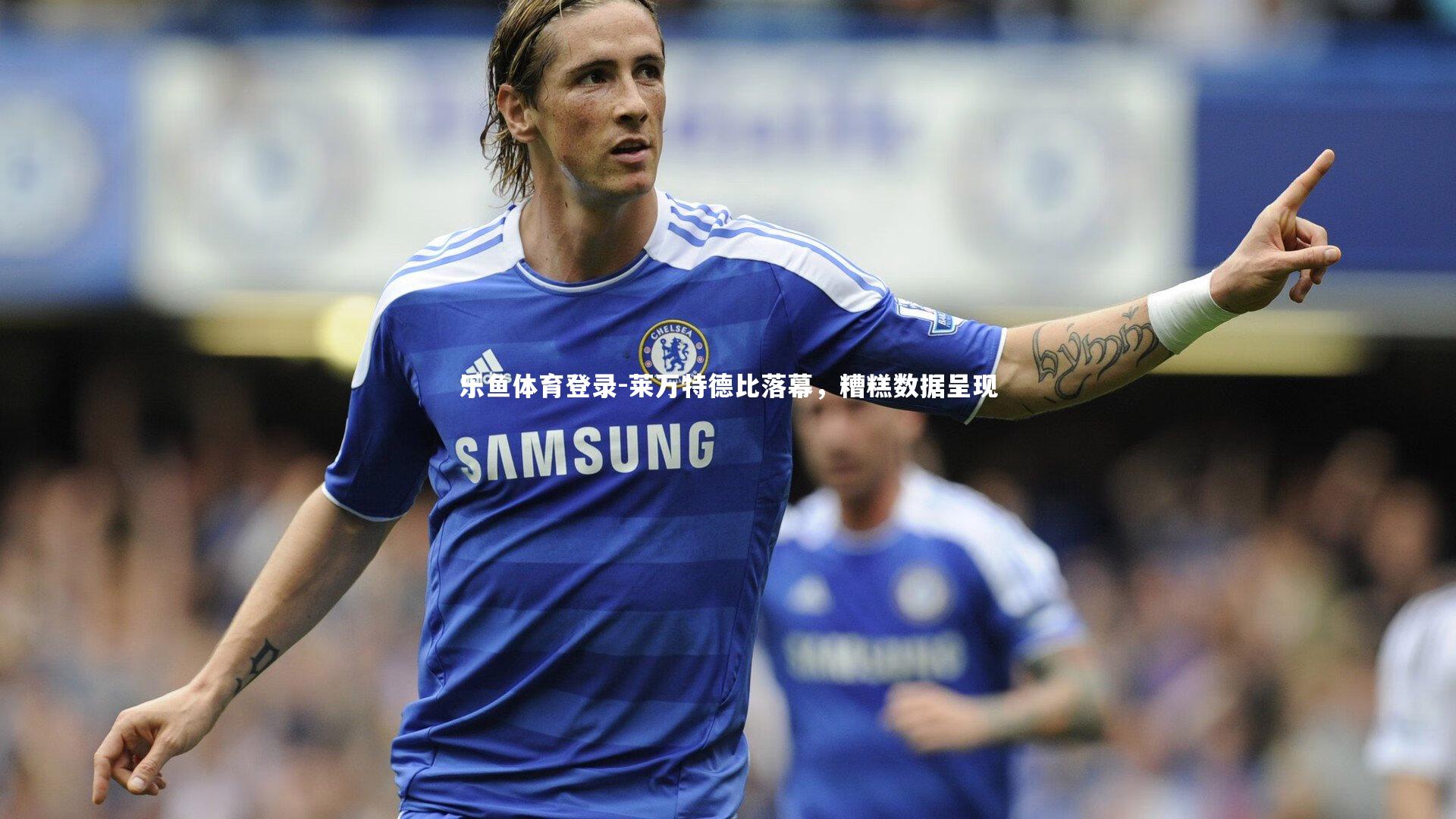 乐鱼体育登录-莱万特德比落幕，糟糕数据呈现