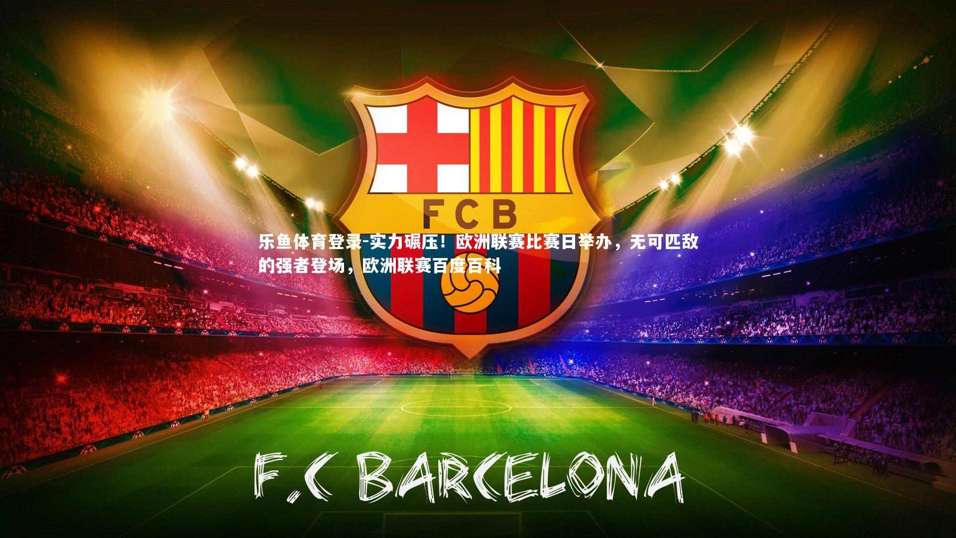 乐鱼体育登录-实力碾压！欧洲联赛比赛日举办，无可匹敌的强者登场，欧洲联赛百度百科