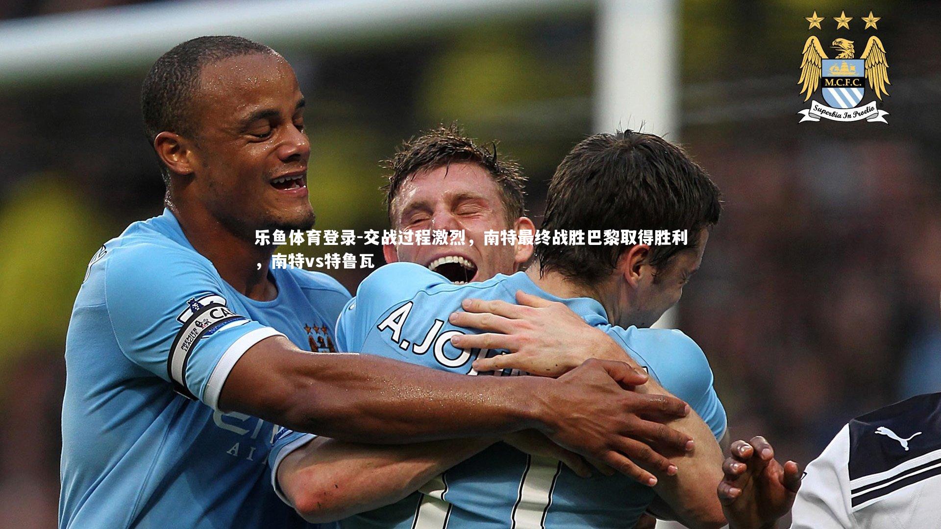 交战过程激烈,南特最终战胜巴黎取得胜利,南特vs特鲁瓦