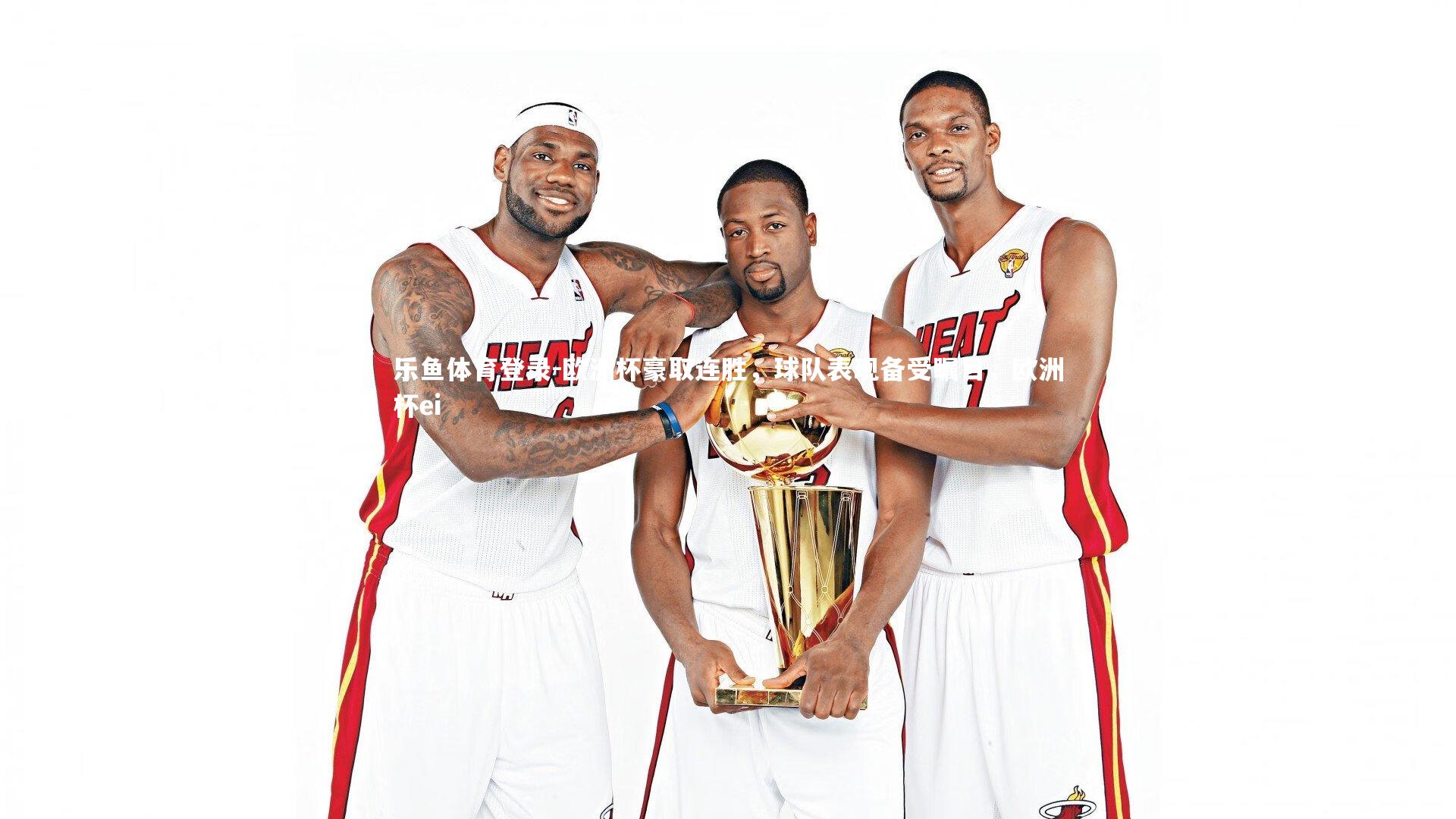 乐鱼体育登录-欧洲杯豪取连胜，球队表现备受瞩目，欧洲杯ei