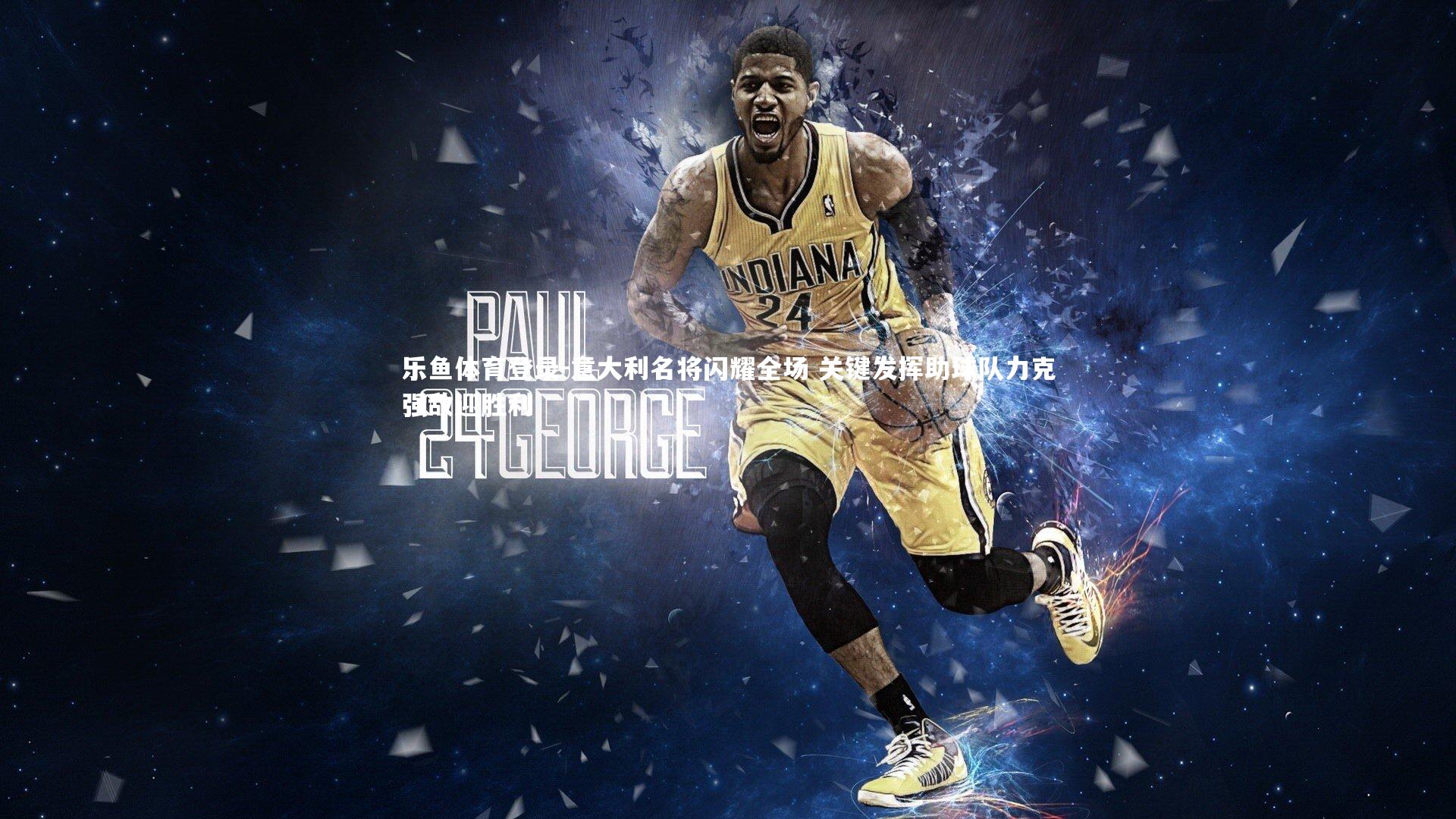 乐鱼体育登录-意大利名将闪耀全场 关键发挥助球队力克强敌迎胜利