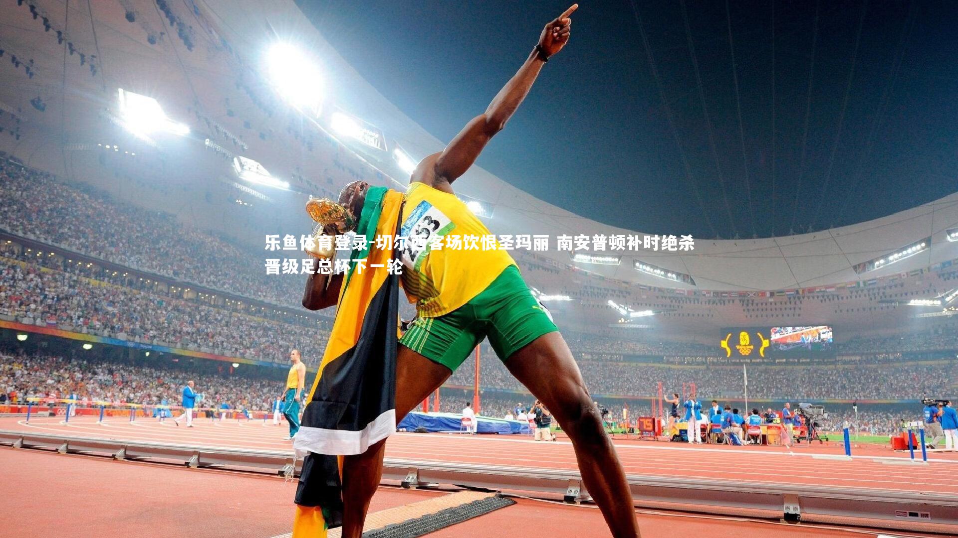 乐鱼体育登录-切尔西客场饮恨圣玛丽 南安普顿补时绝杀晋级足总杯下一轮