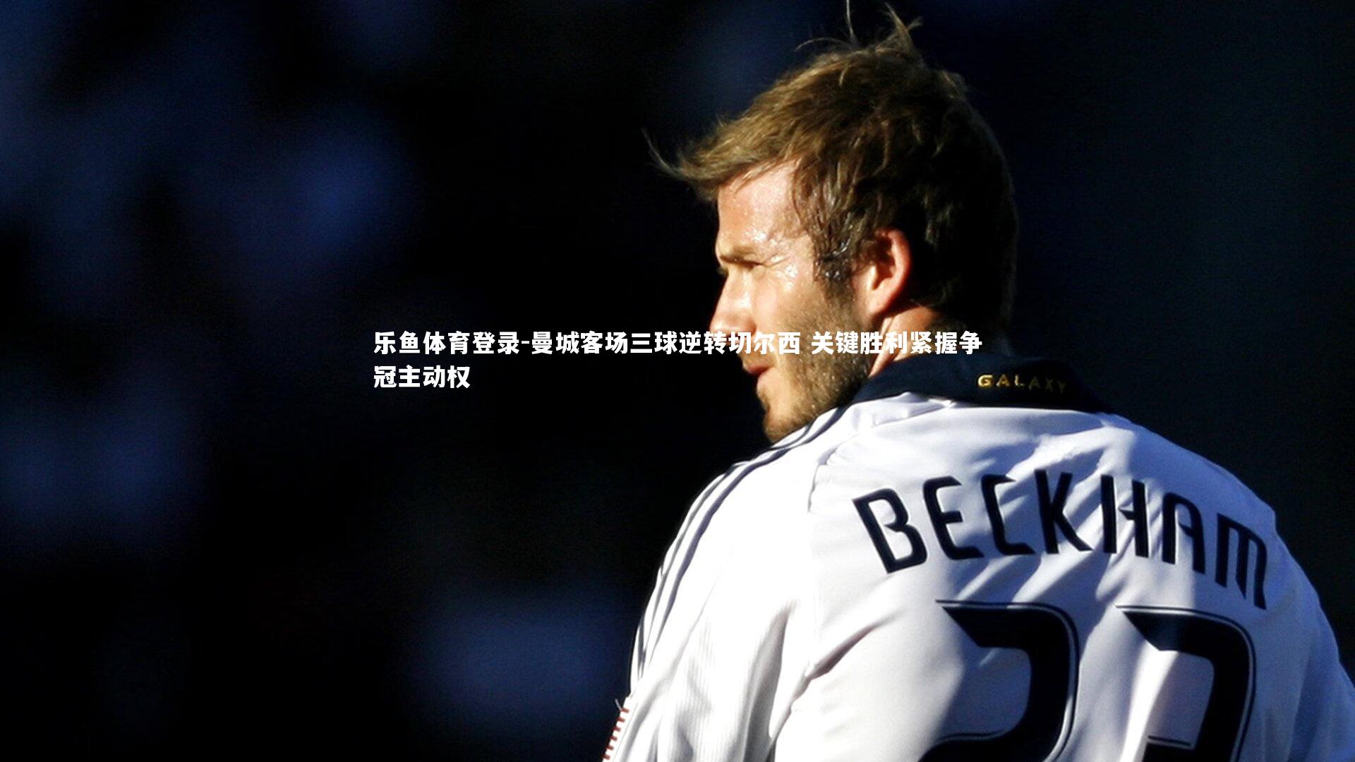 曼城客场三球逆转切尔西 关键胜利紧握争冠主动权